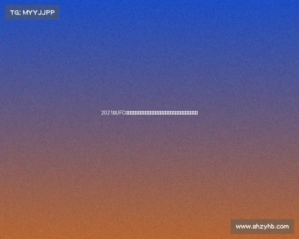 2021年UFC赛事激情回顾:从重量级霸主到轻量级新王见证格斗历史辉煌篇章 2021年UFC赛事激情回顾:从重量级霸主到轻量级新王见证格斗历史辉煌篇章